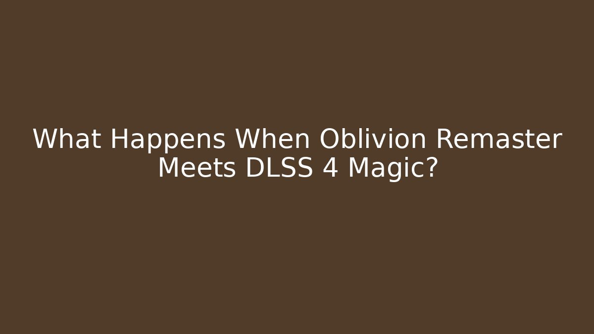 What Happens When Oblivion Remaster Meets DLSS 4 Magic?