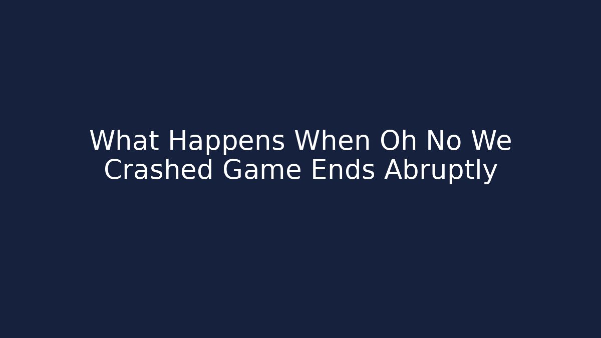 What Happens When Oh No We Crashed Game Ends Abruptly