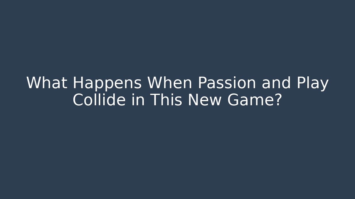 What Happens When Passion and Play Collide in This New Game?