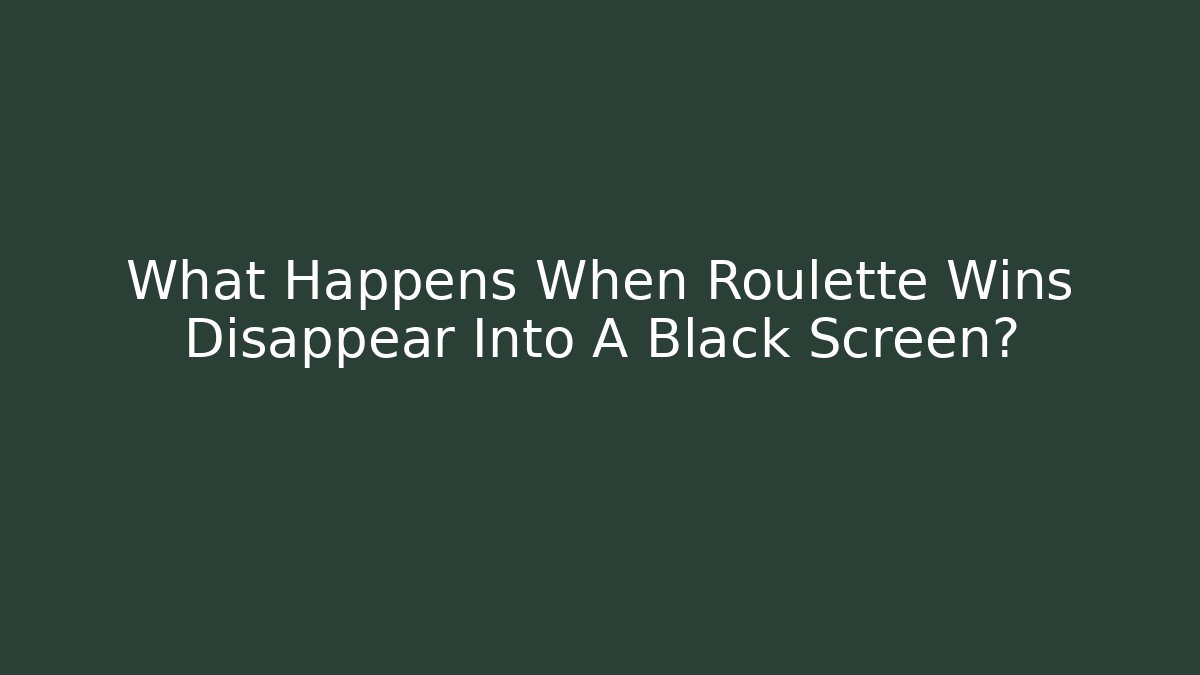 What Happens When Roulette Wins Disappear Into A Black Screen?
