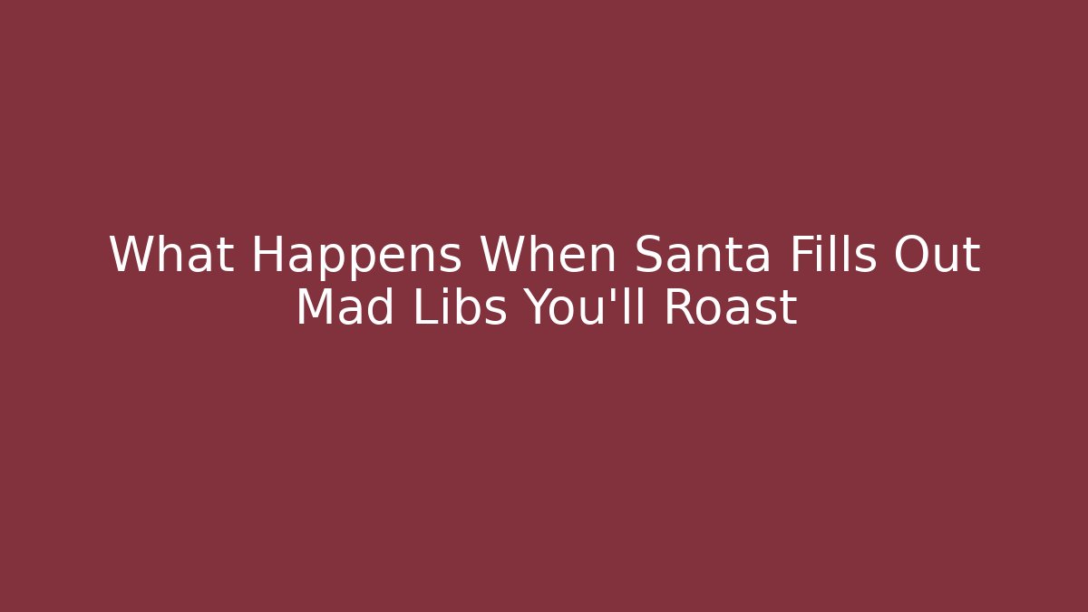 What Happens When Santa Fills Out Mad Libs You'll Roast