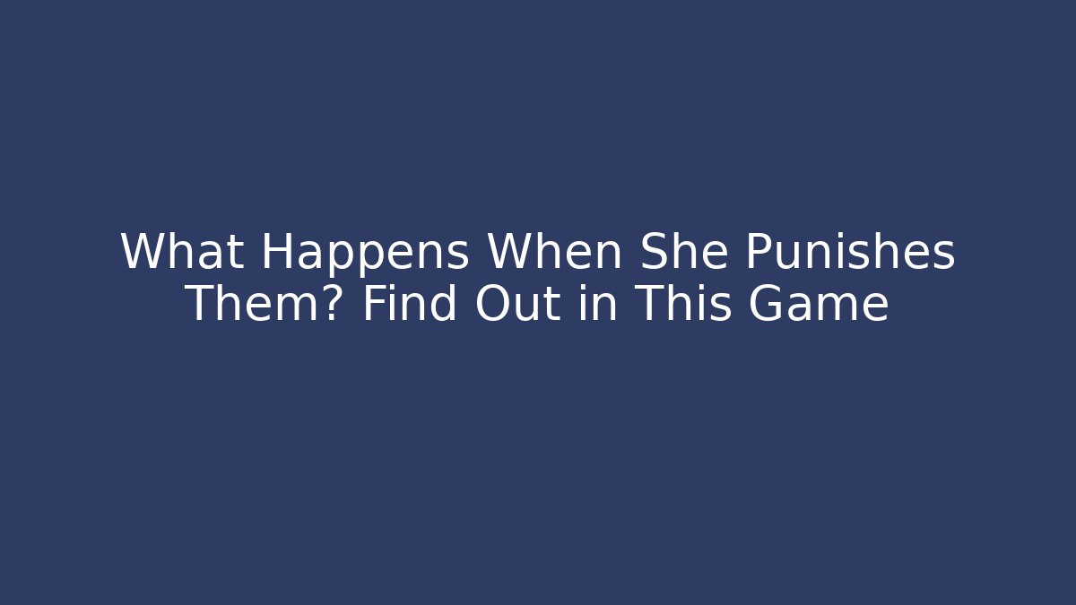 What Happens When She Punishes Them? Find Out in This Game