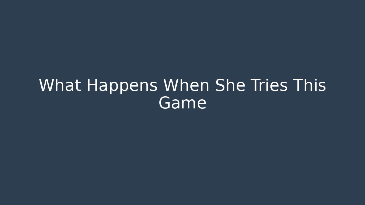 What Happens When She Tries This Game