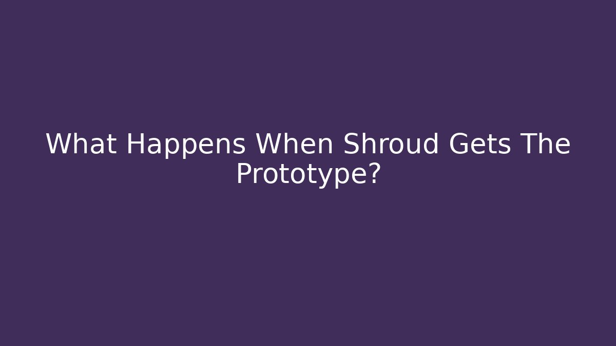 What Happens When Shroud Gets The Prototype?