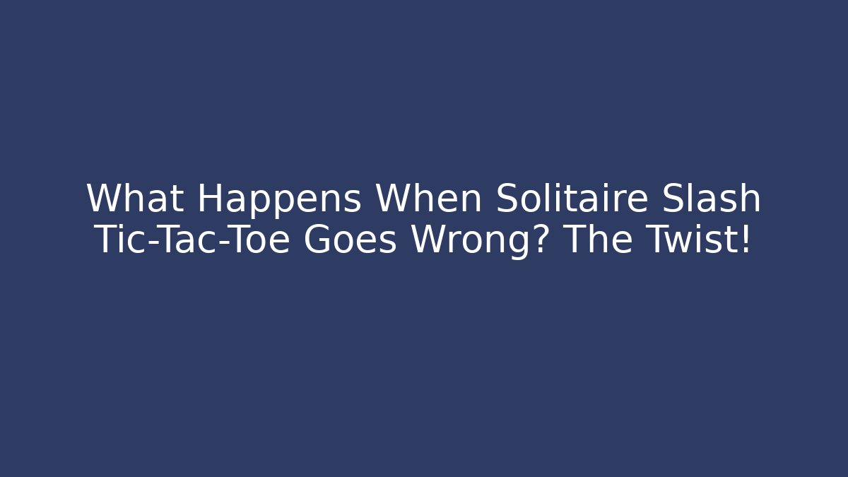 What Happens When Solitaire Slash Tic-Tac-Toe Goes Wrong? The Twist!