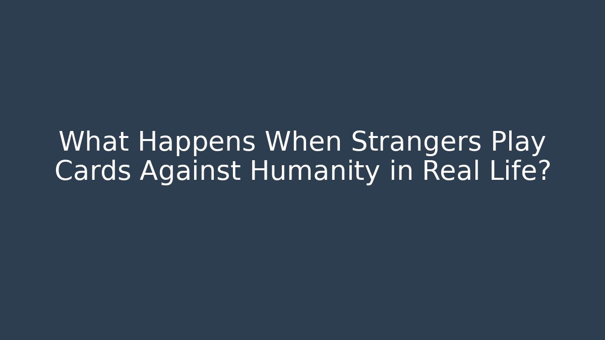 What Happens When Strangers Play Cards Against Humanity in Real Life?