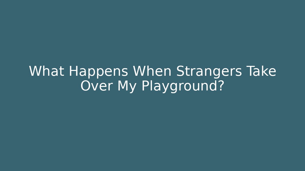What Happens When Strangers Take Over My Playground?