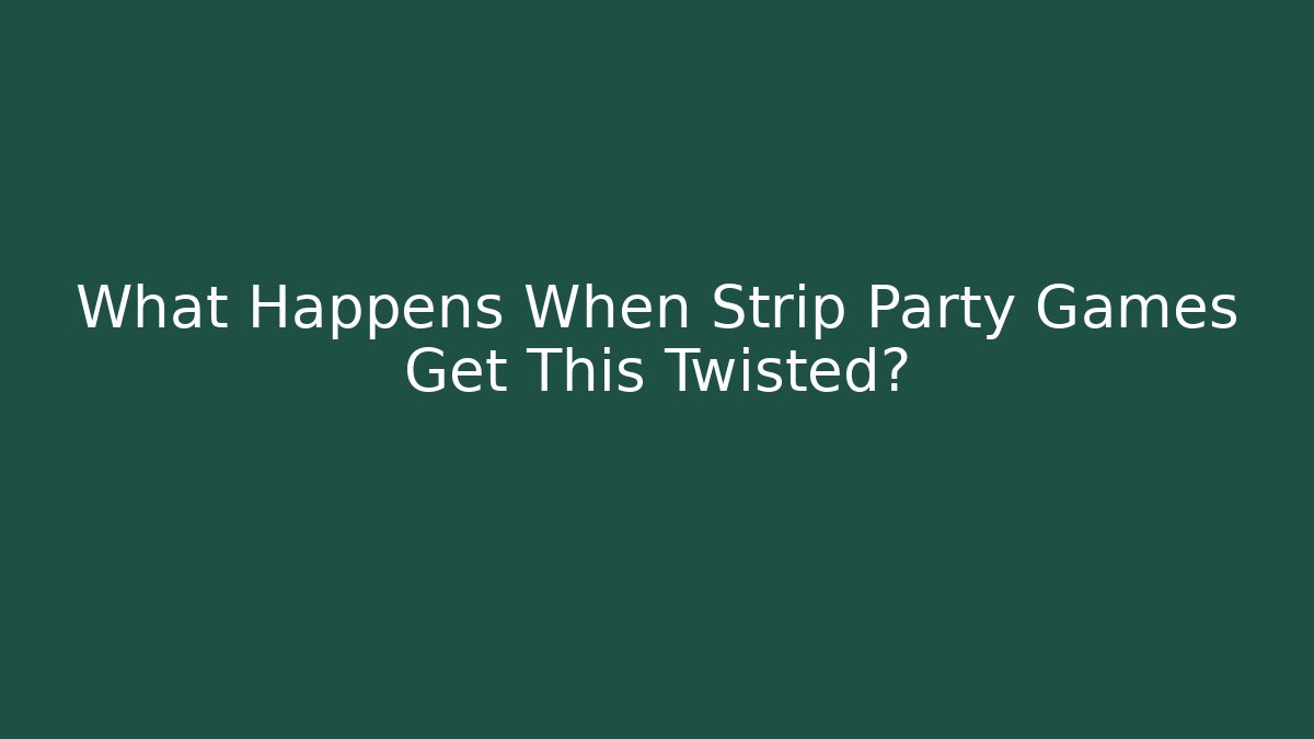 What Happens When Strip Party Games Get This Twisted?
