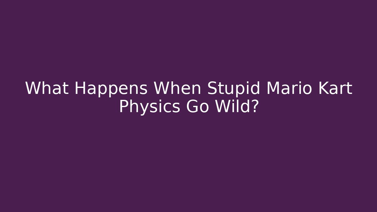 What Happens When Stupid Mario Kart Physics Go Wild?