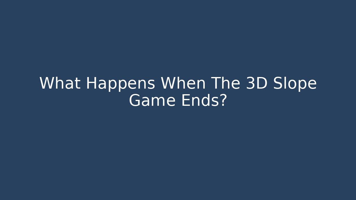 What Happens When The 3D Slope Game Ends?