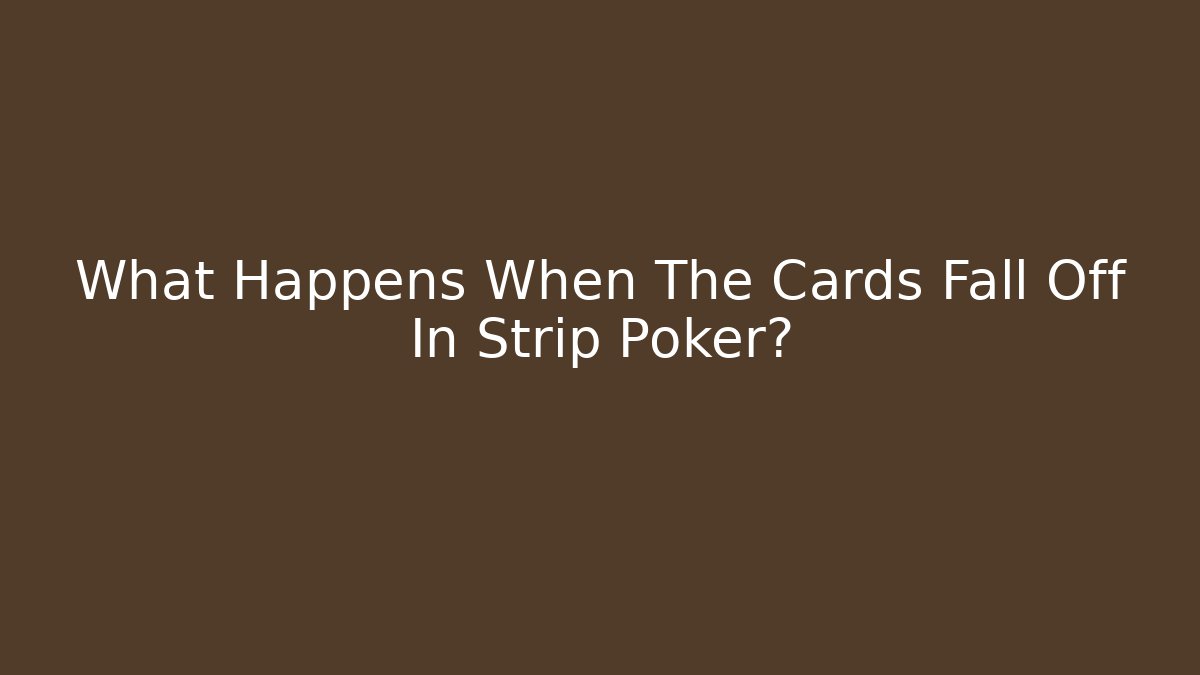 What Happens When The Cards Fall Off In Strip Poker?