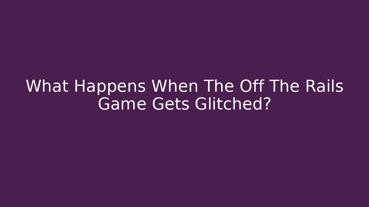 What Happens When The Off The Rails Game Gets Glitched?