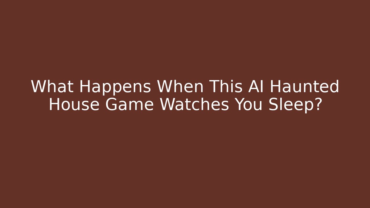 What Happens When This AI Haunted House Game Watches You Sleep?
