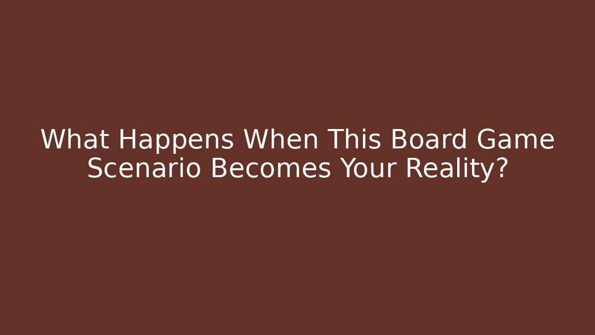 What Happens When This Board Game Scenario Becomes Your Reality?