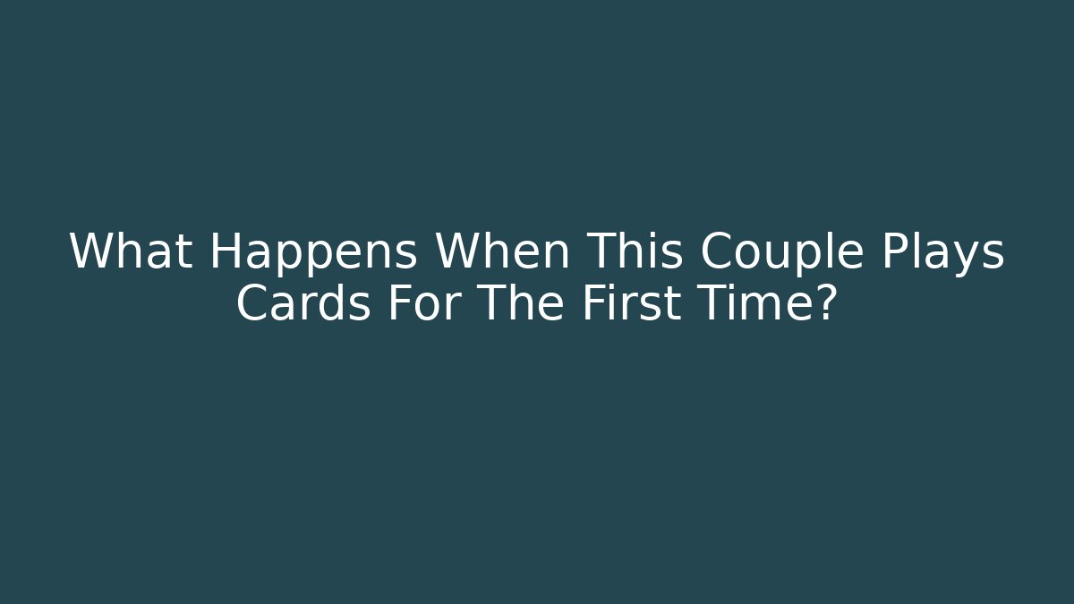 What Happens When This Couple Plays Cards For The First Time?
