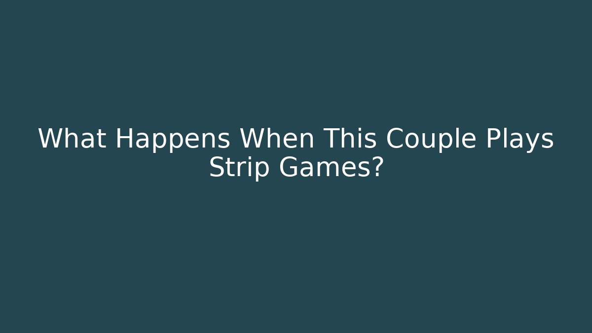 What Happens When This Couple Plays Strip Games?