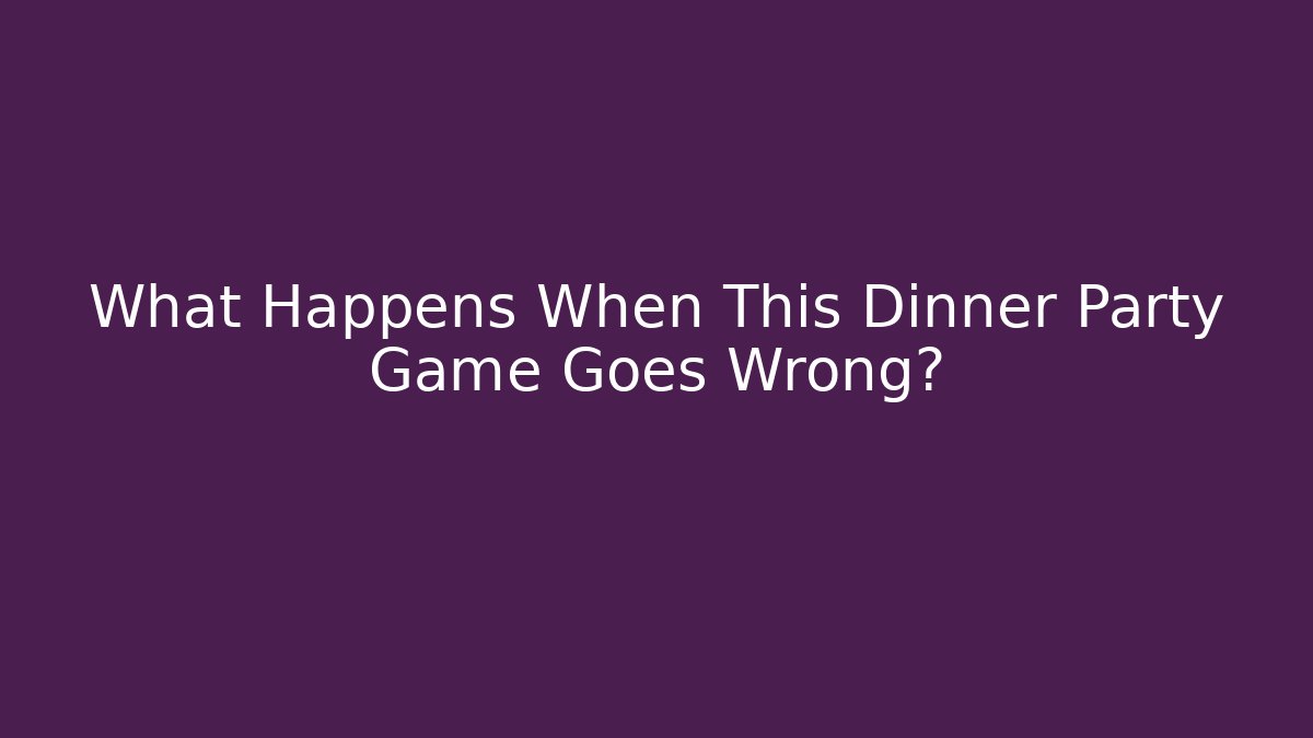 What Happens When This Dinner Party Game Goes Wrong?