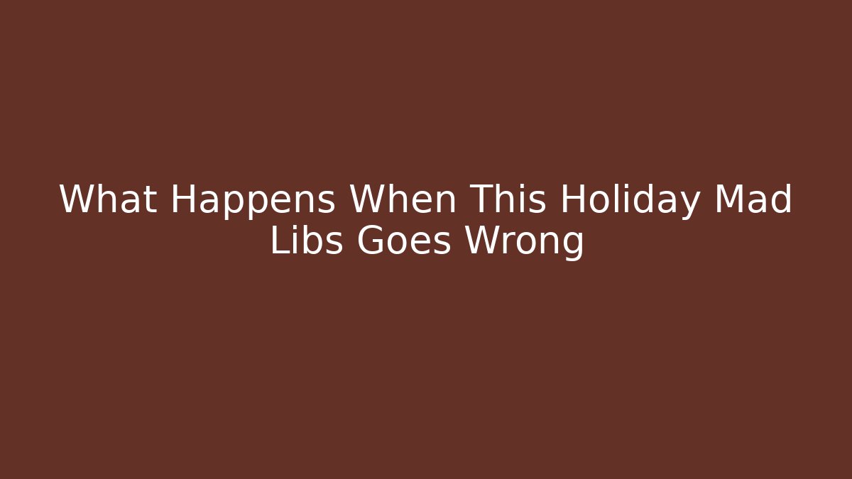 What Happens When This Holiday Mad Libs Goes Wrong