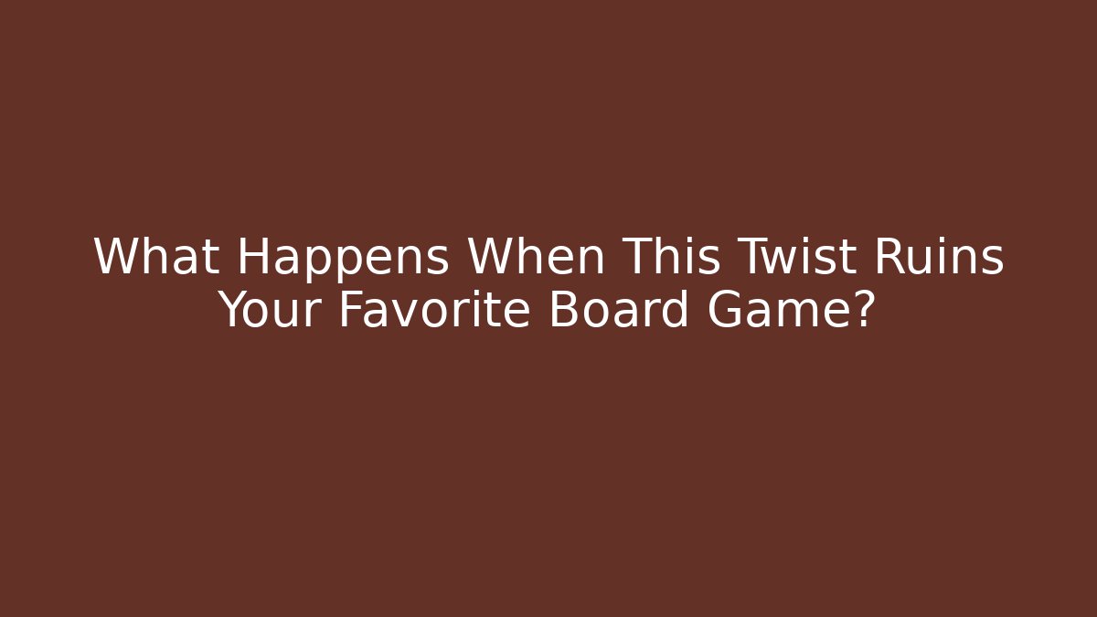 What Happens When This Twist Ruins Your Favorite Board Game?