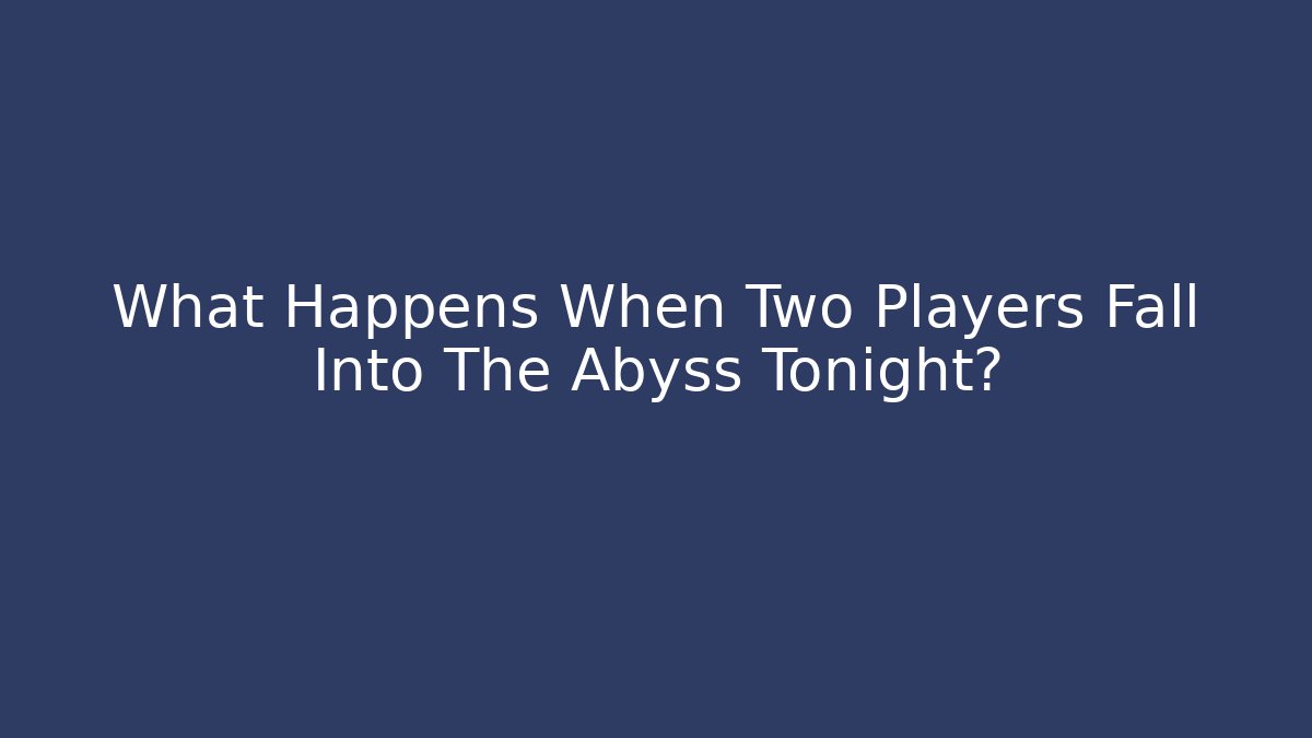 What Happens When Two Players Fall Into The Abyss Tonight?