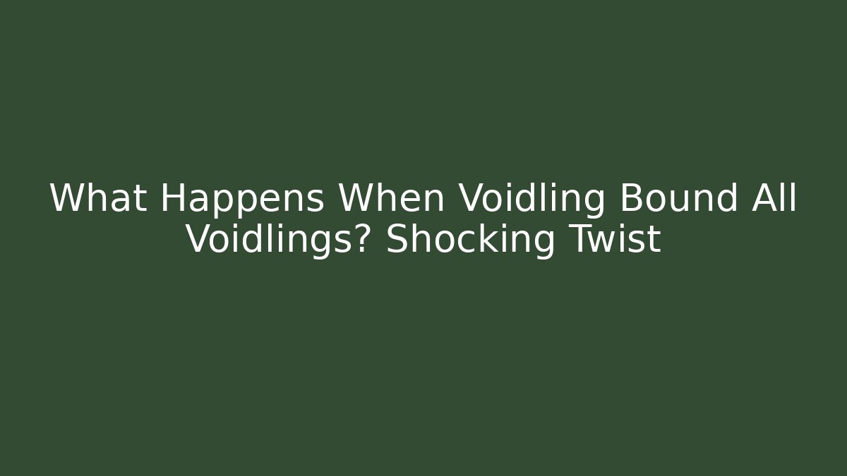 What Happens When Voidling Bound All Voidlings? Shocking Twist