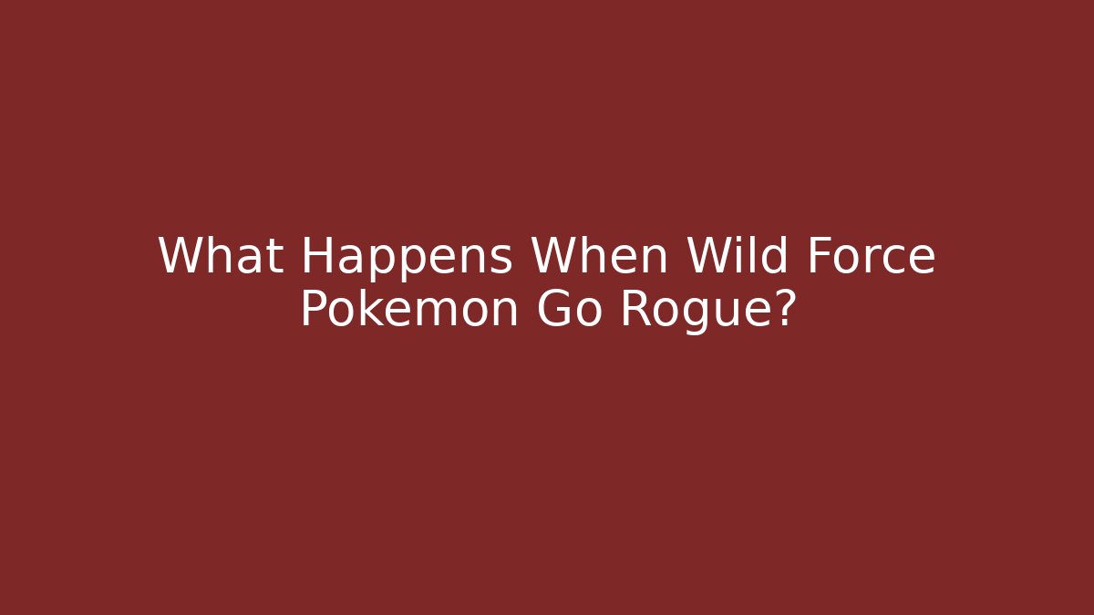 What Happens When Wild Force Pokémon Go Rogue?
