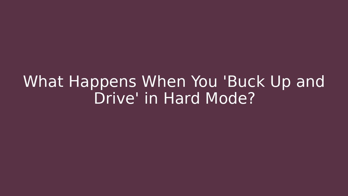 What Happens When You 'Buck Up and Drive' in Hard Mode?
