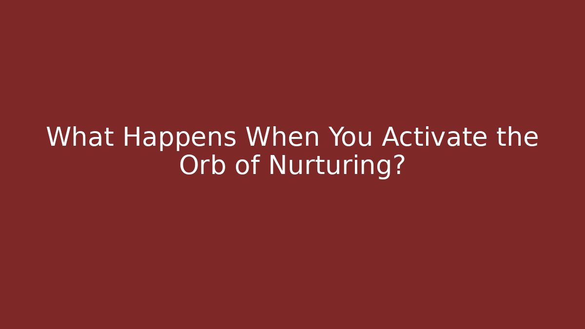 What Happens When You Activate the Orb of Nurturing?