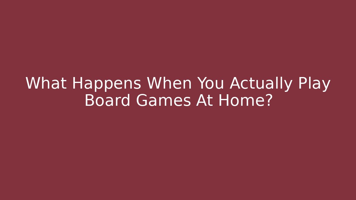 What Happens When You Actually Play Board Games At Home?