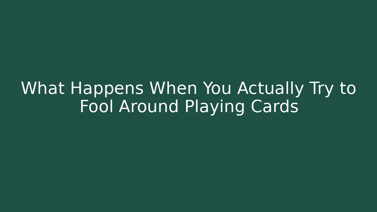 What Happens When You Actually Try to Fool Around Playing Cards