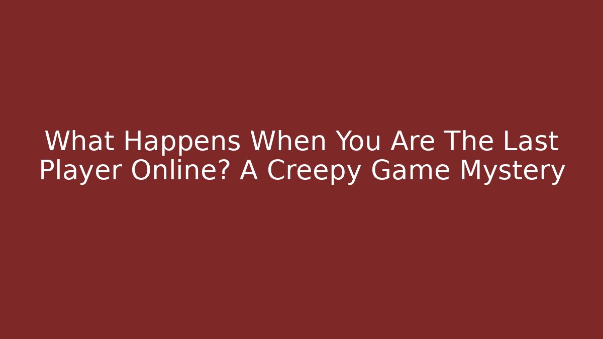 What Happens When You Are The Last Player Online? A Creepy Game Mystery