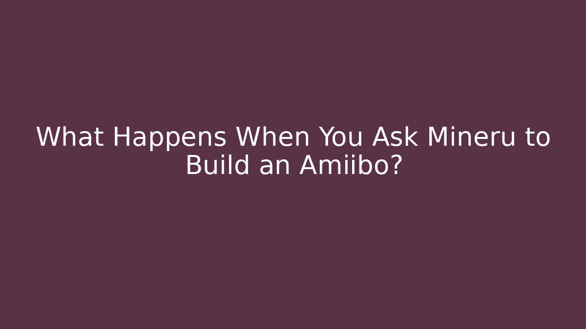What Happens When You Ask Mineru to Build an Amiibo?
