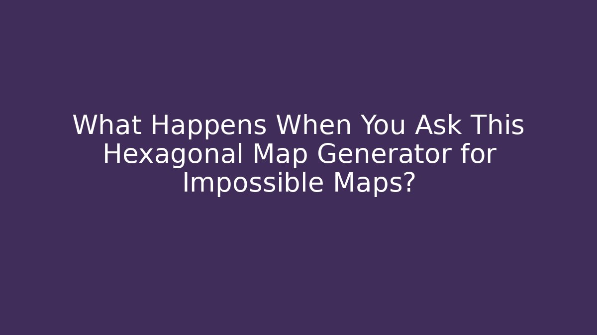 What Happens When You Ask This Hexagonal Map Generator for Impossible Maps?
