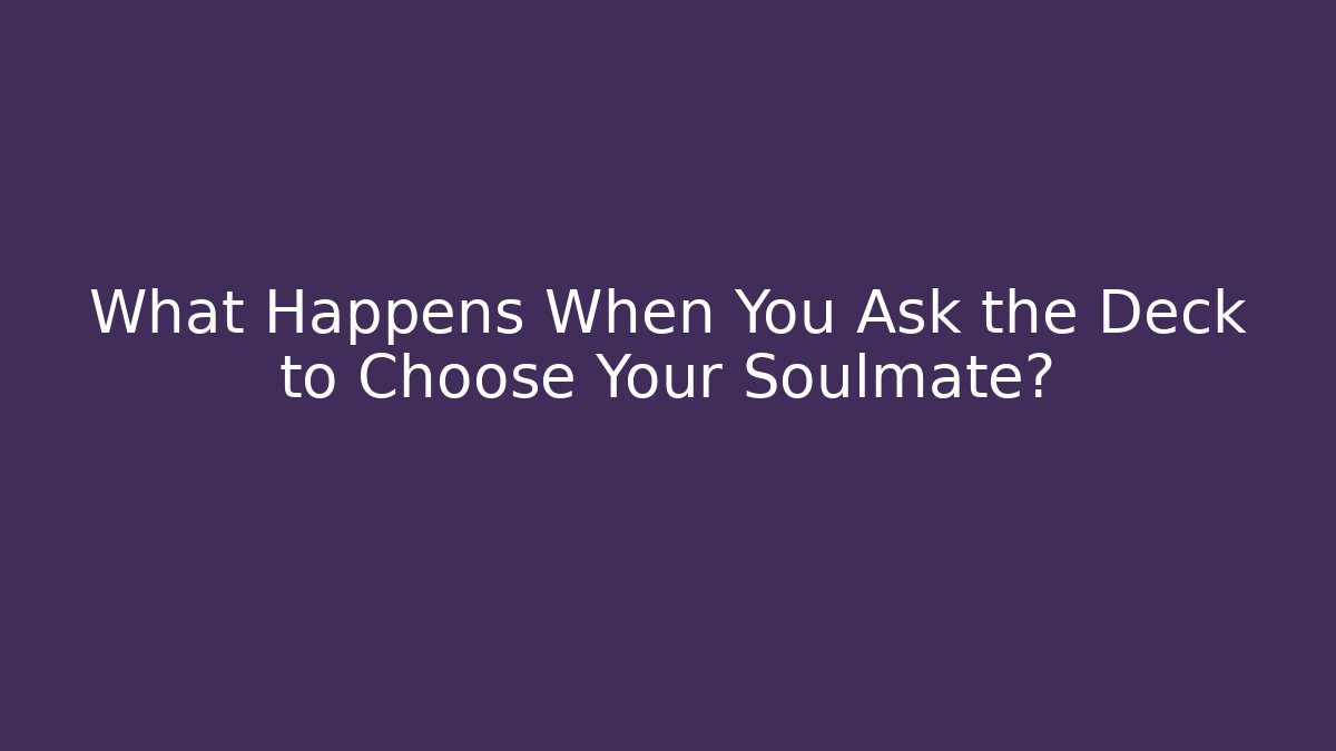 What Happens When You Ask the Deck to Choose Your Soulmate?