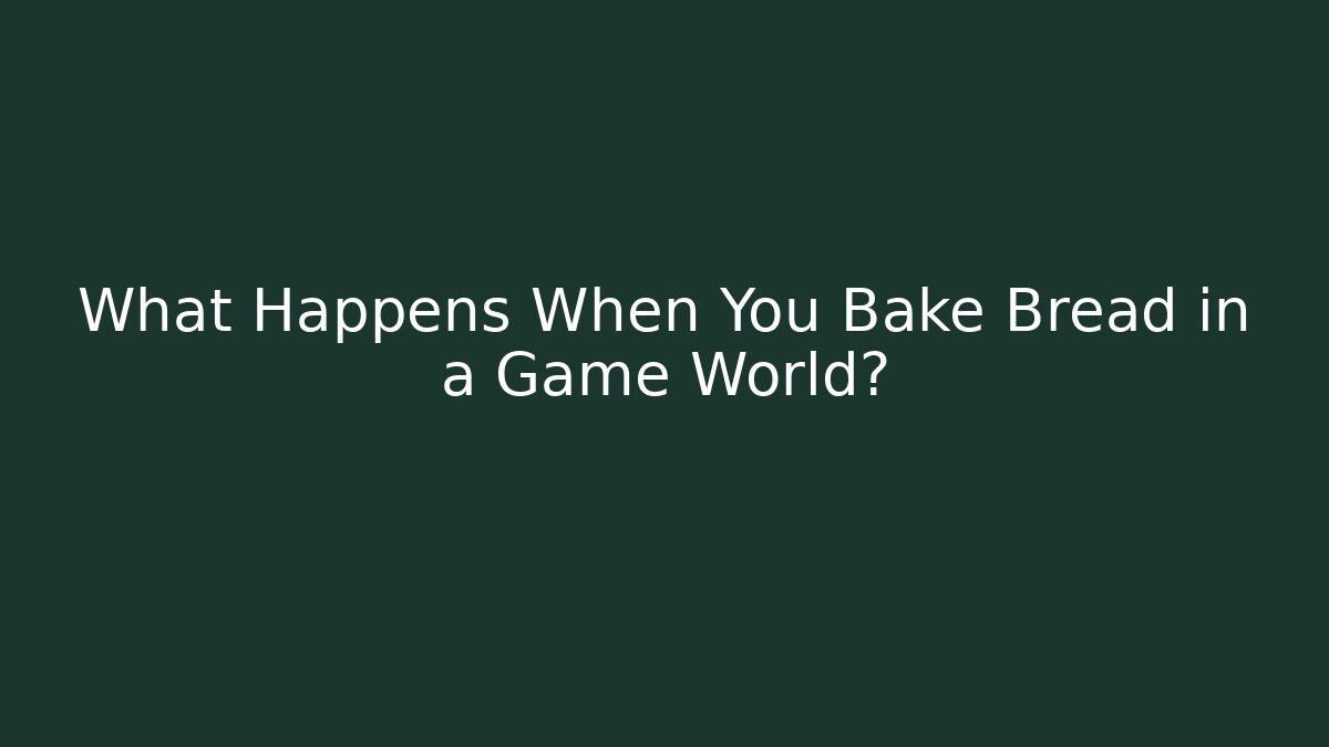 What Happens When You Bake Bread in a Game World?