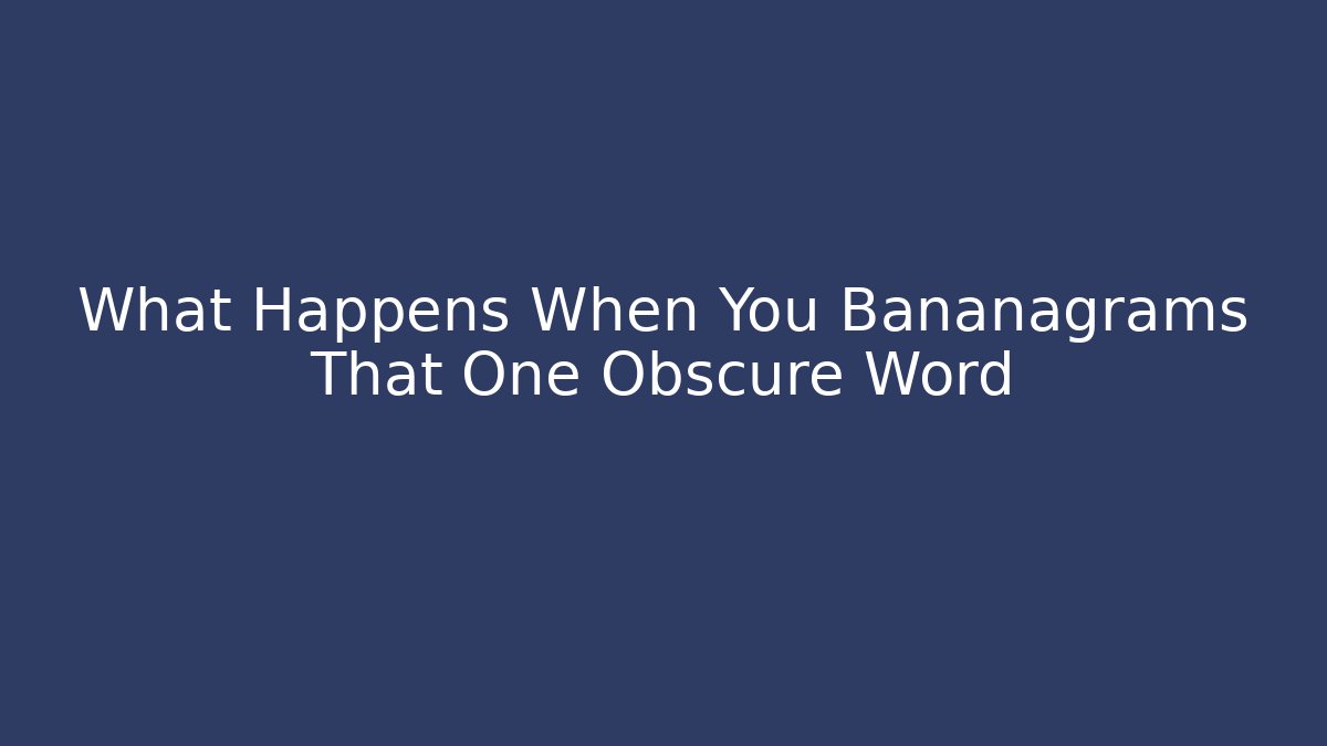What Happens When You Bananagrams That One Obscure Word