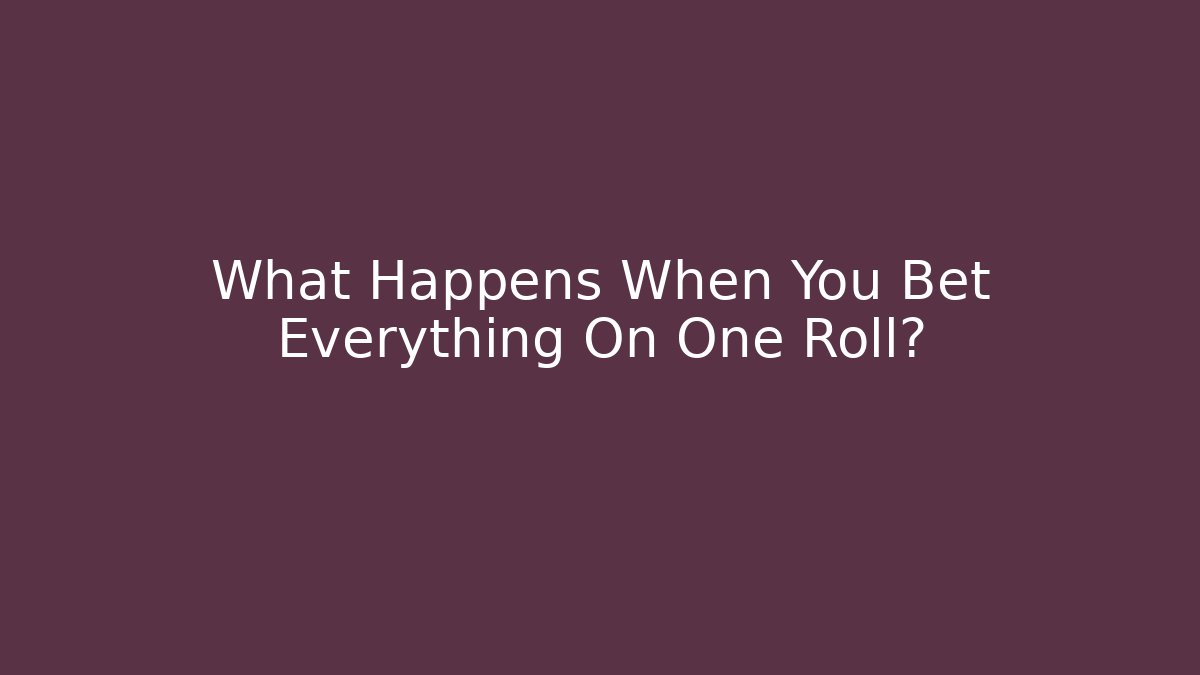 What Happens When You Bet Everything On One Roll?