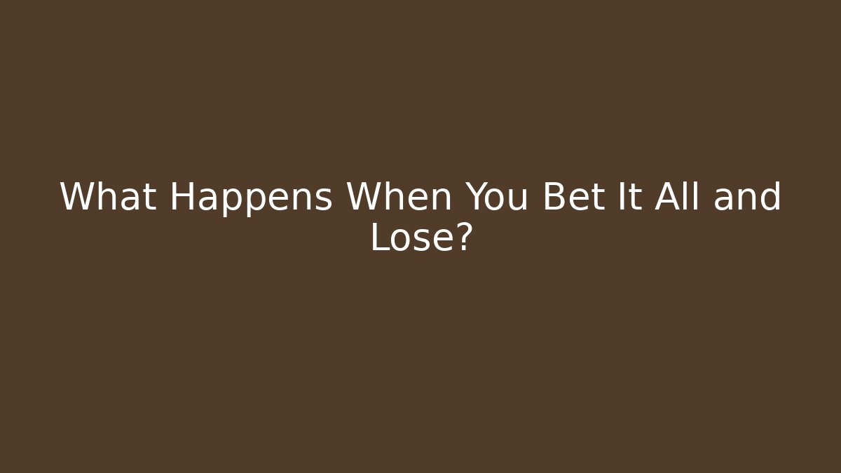 What Happens When You Bet It All and Lose?