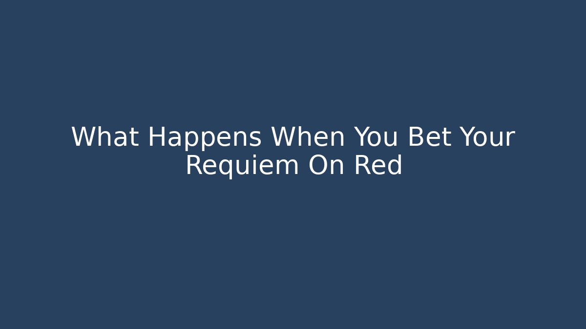 What Happens When You Bet Your Requiem On Red