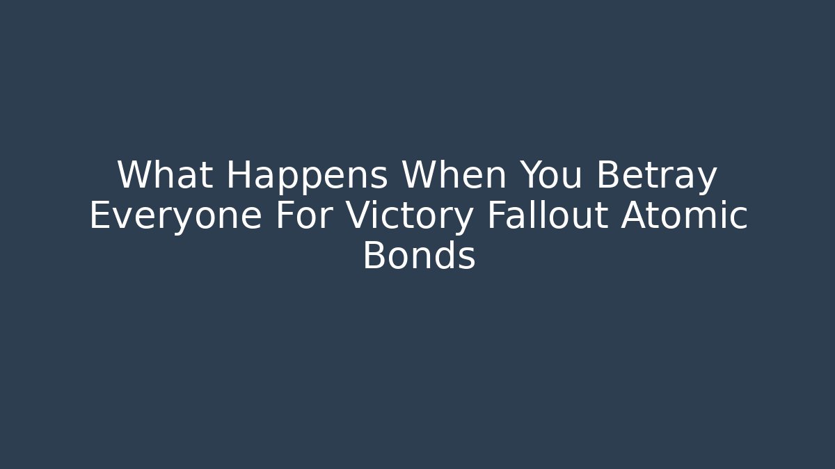 What Happens When You Betray Everyone For Victory Fallout Atomic Bonds - Critter Realm