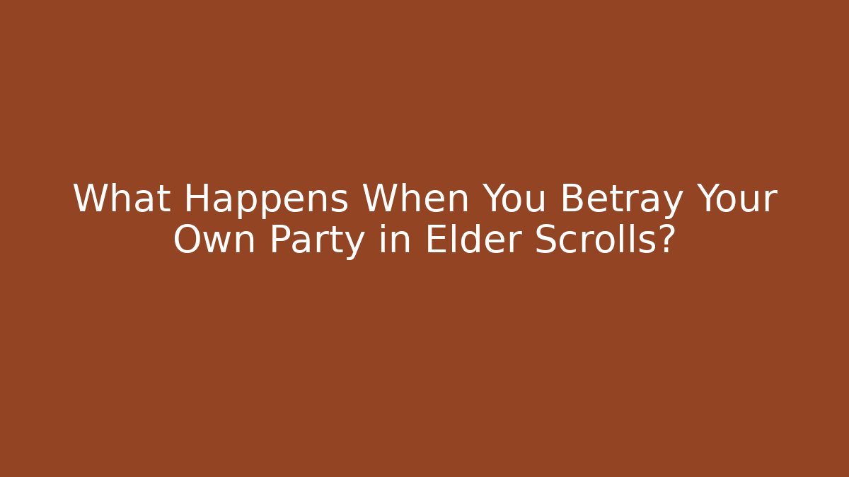What Happens When You Betray Your Own Party in Elder Scrolls?