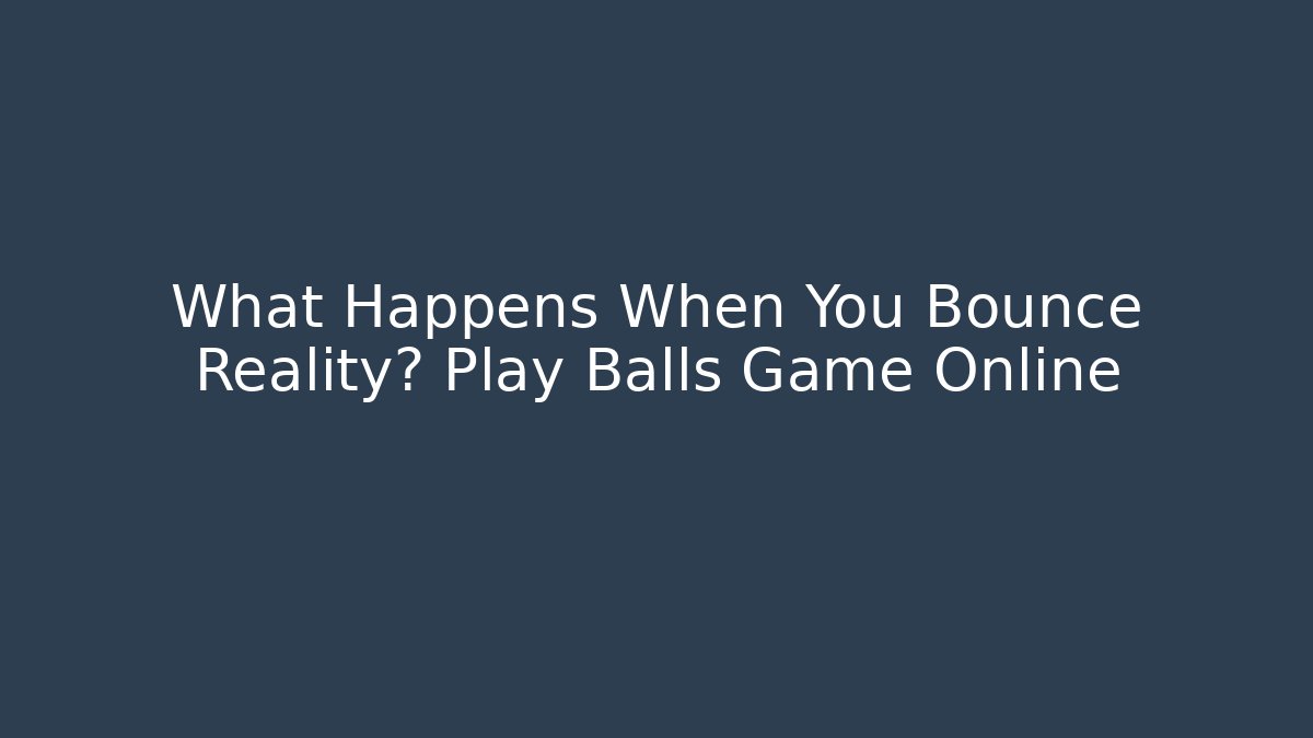 What Happens When You Bounce Reality? Play Balls Game Online