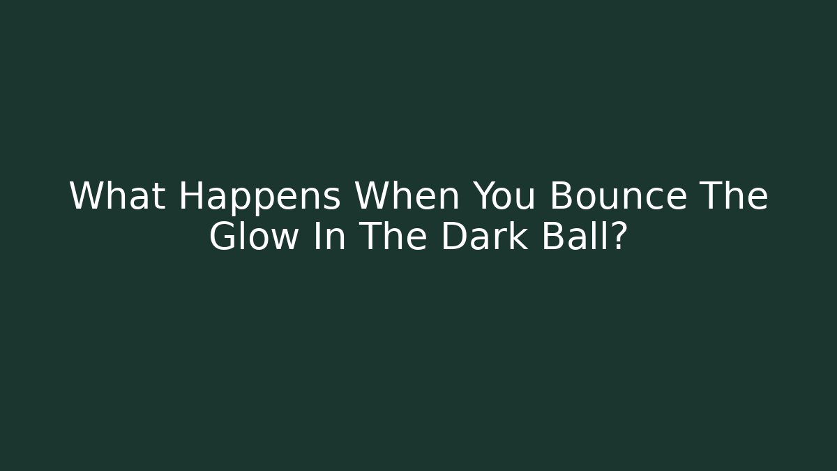What Happens When You Bounce The Glow In The Dark Ball?