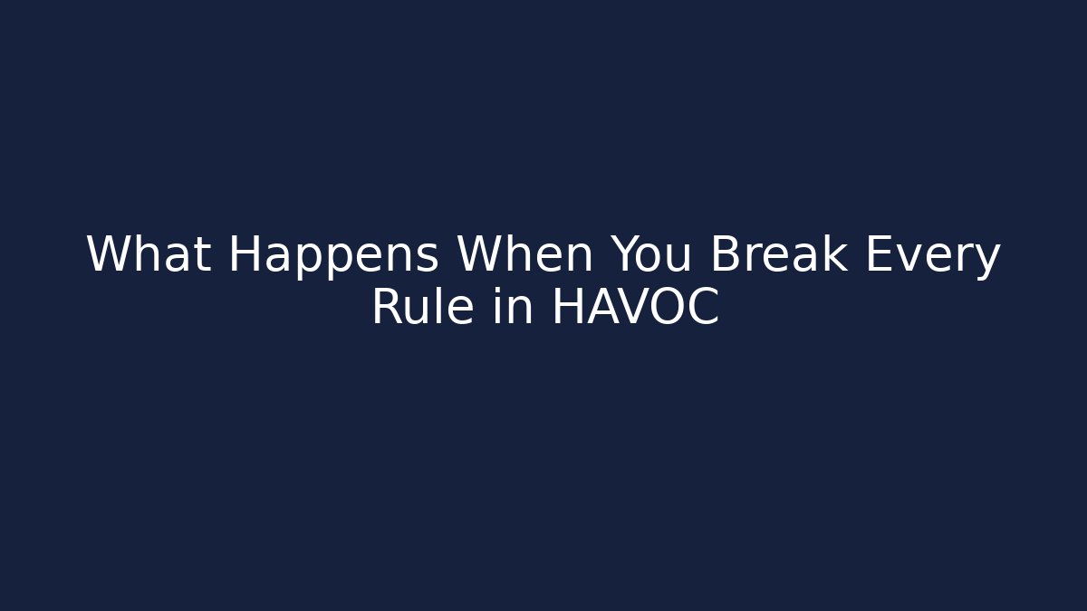 What Happens When You Break Every Rule in HAVOC