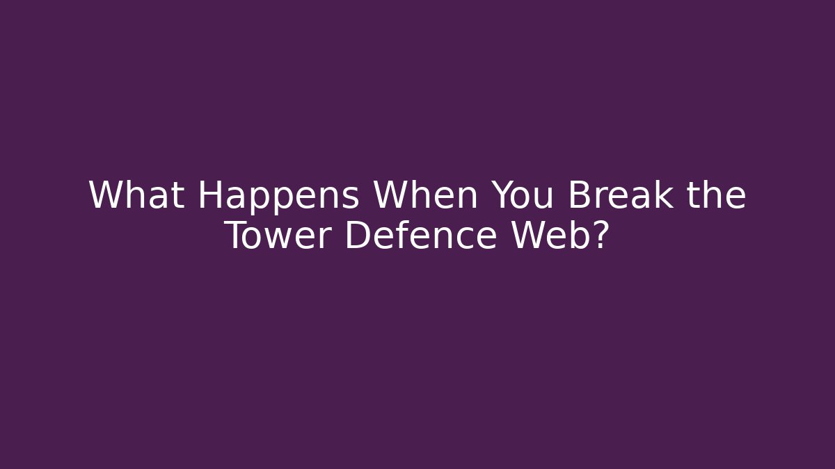 What Happens When You Break the Tower Defence Web?