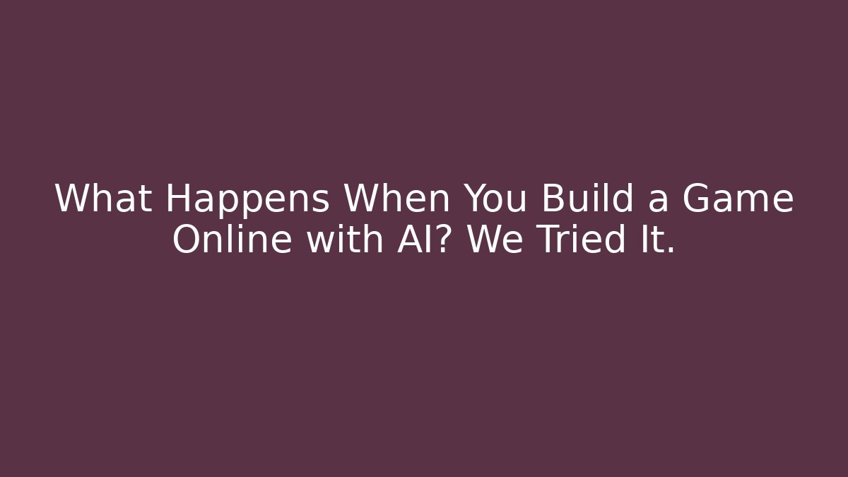 What Happens When You Build a Game Online with AI? We Tried It.