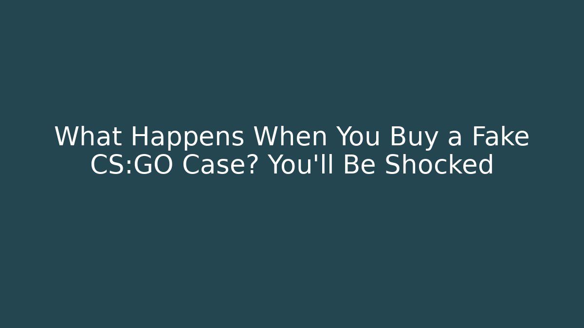 What Happens When You Buy a Fake CS:GO Case? You’ll Be Shocked