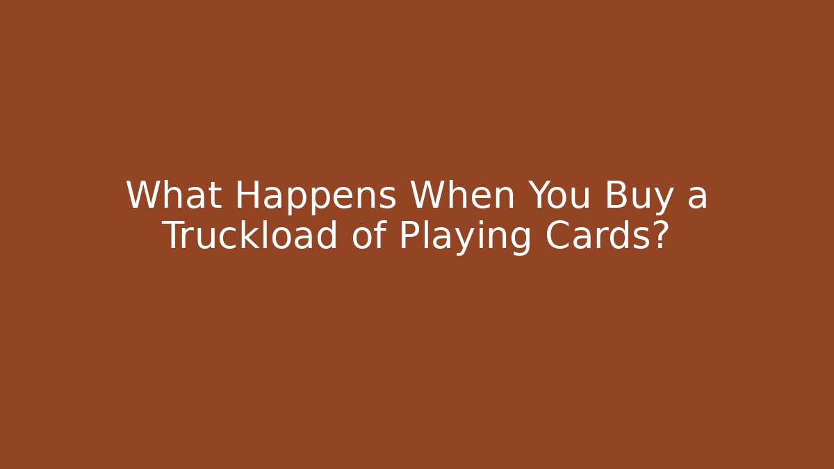 What Happens When You Buy a Truckload of Playing Cards?
