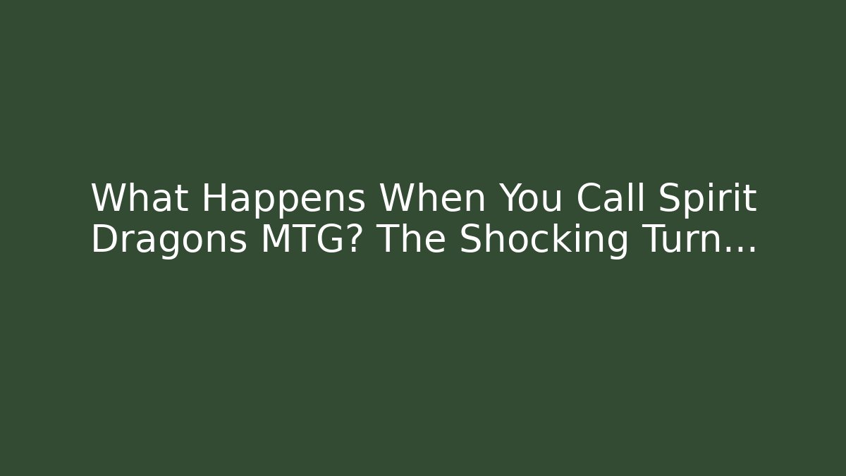 What Happens When You Call Spirit Dragons MTG? The Shocking Turn…