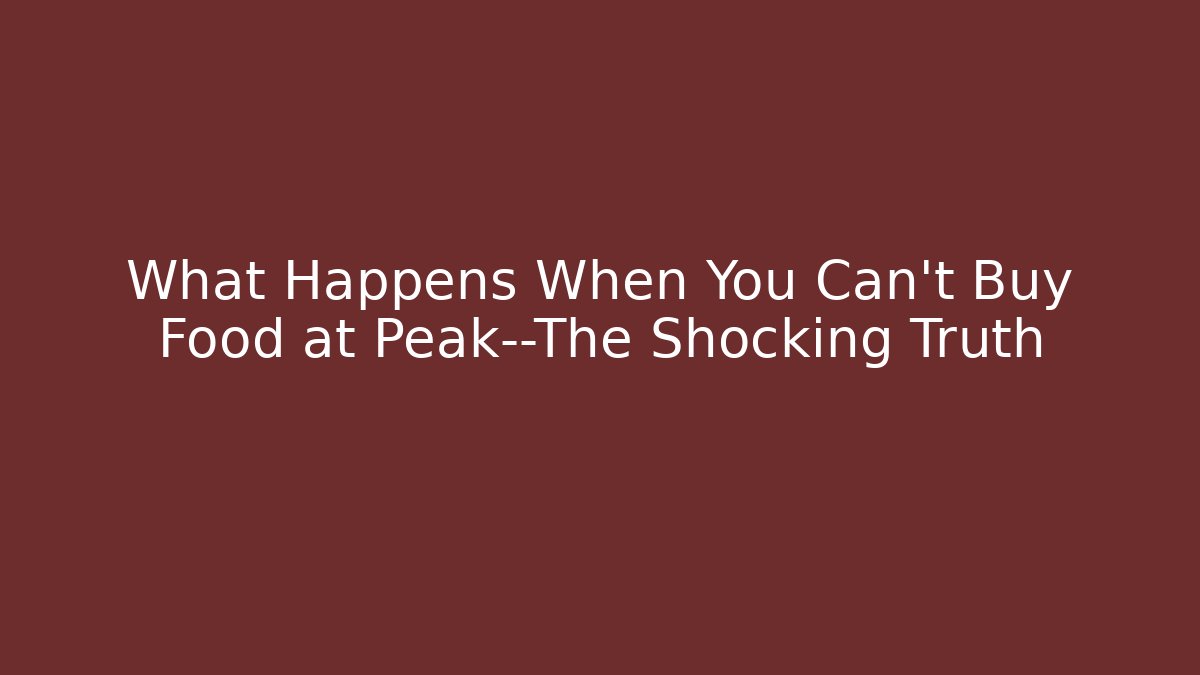 What Happens When You Can't Buy Food at Peak—The Shocking Truth